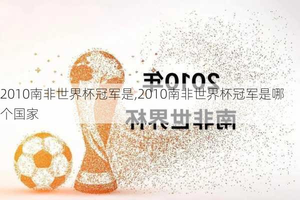 2010南非世界杯冠军是,2010南非世界杯冠军是哪个国家