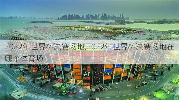 2022年世界杯决赛场地,2022年世界杯决赛场地在哪个体育场