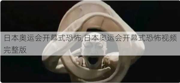 日本奥运会开幕式恐怖,日本奥运会开幕式恐怖视频完整版