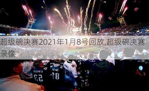 超级碗决赛2021年1月8号回放,超级碗决赛录像