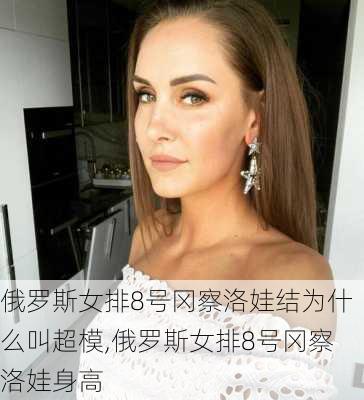 俄罗斯女排8号冈察洛娃结为什么叫超模,俄罗斯女排8号冈察洛娃身高