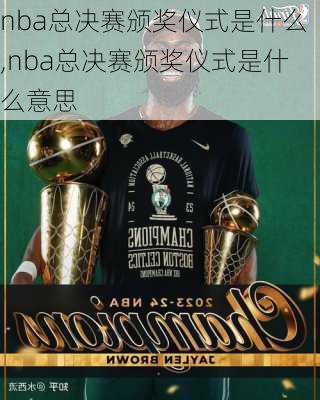 nba总决赛颁奖仪式是什么,nba总决赛颁奖仪式是什么意思