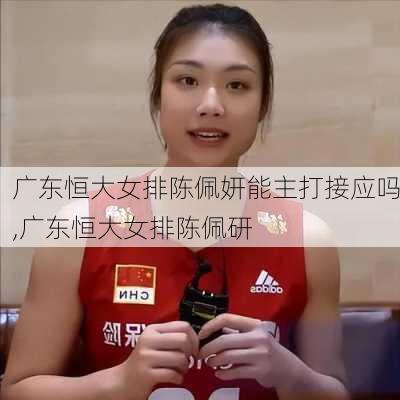 广东恒大女排陈佩妍能主打接应吗,广东恒大女排陈佩研