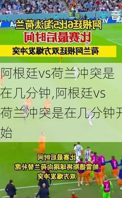 阿根廷vs荷兰冲突是在几分钟,阿根廷vs荷兰冲突是在几分钟开始