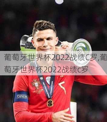 葡萄牙世界杯2022战绩C罗,葡萄牙世界杯2022战绩c罗