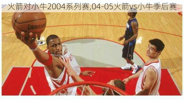 火箭对小牛2004系列赛,04-05火箭vs小牛季后赛