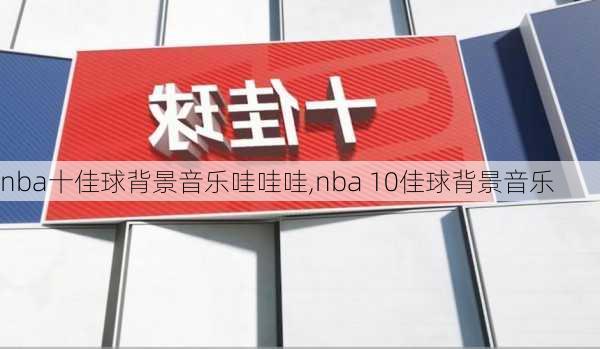 nba十佳球背景音乐哇哇哇,nba 10佳球背景音乐