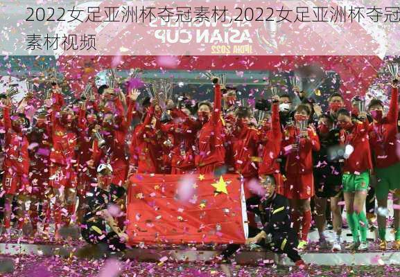 2022女足亚洲杯夺冠素材,2022女足亚洲杯夺冠素材视频