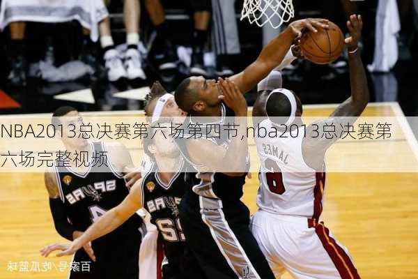 NBA2013总决赛第六场第四节,nba2013总决赛第六场完整视频