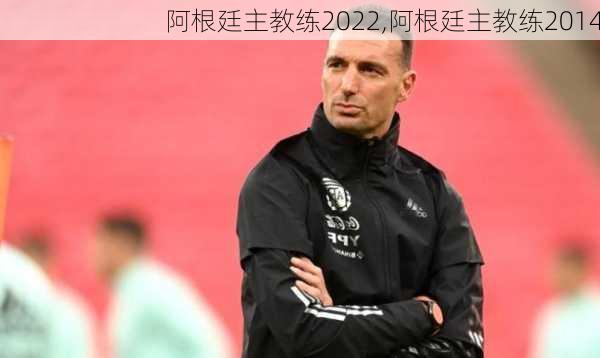 阿根廷主教练2022,阿根廷主教练2014