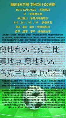 奥地利vs乌克兰比赛地点,奥地利vs乌克兰比赛地点在哪