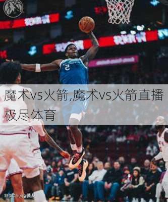 魔术vs火箭,魔术vs火箭直播极尽体育