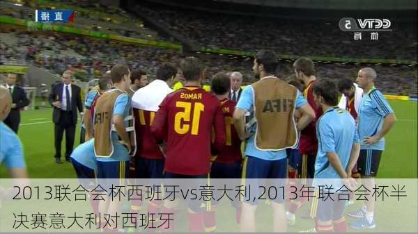 2013联合会杯西班牙vs意大利,2013年联合会杯半决赛意大利对西班牙