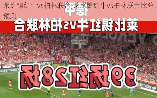 莱比锡红牛vs柏林联合,莱比锡红牛vs柏林联合比分预测