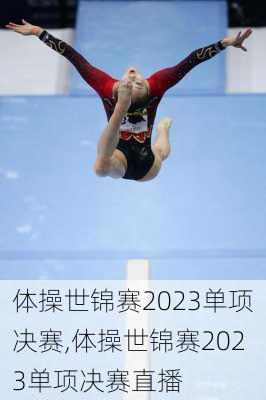 体操世锦赛2023单项决赛,体操世锦赛2023单项决赛直播