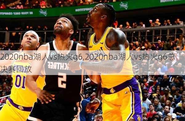 2020nba湖人vs热火g6,2020nba湖人vs热火g6总决赛回放