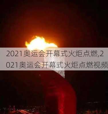 2021奥运会开幕式火炬点燃,2021奥运会开幕式火炬点燃视频