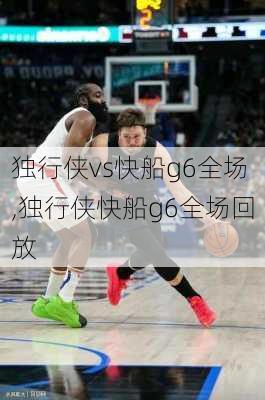 独行侠vs快船g6全场,独行侠快船g6全场回放