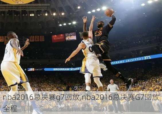 nba2016总决赛g7回放,nba2016总决赛G7回放全程