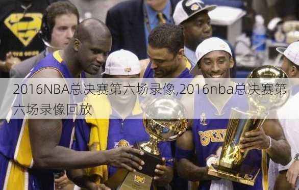 2016NBA总决赛第六场录像,2016nba总决赛第六场录像回放