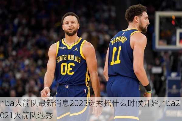 nba火箭队最新消息2023选秀摇什么时候开始,nba2021火箭队选秀