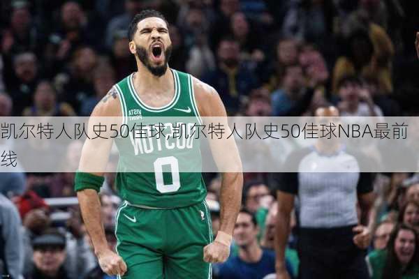 凯尔特人队史50佳球,凯尔特人队史50佳球NBA最前线