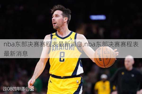 nba东部决赛赛程表最新消息,nba东部决赛赛程表最新消息