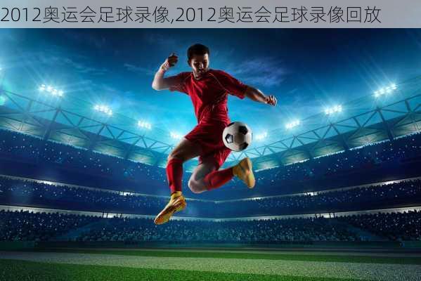 2012奥运会足球录像,2012奥运会足球录像回放