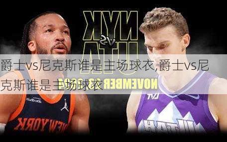 爵士vs尼克斯谁是主场球衣,爵士vs尼克斯谁是主场球衣