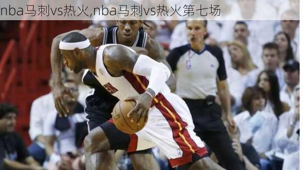 nba马刺vs热火,nba马刺vs热火第七场