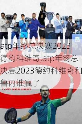 atp年终总决赛2023德约科维奇,atp年终总决赛2023德约科维奇和鲁内谁赢了