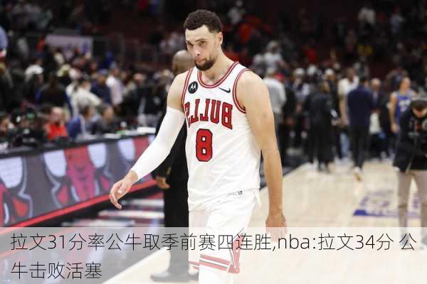 拉文31分率公牛取季前赛四连胜,nba:拉文34分 公牛击败活塞