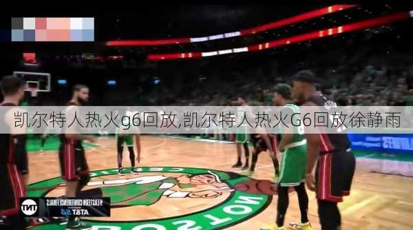 凯尔特人热火g6回放,凯尔特人热火G6回放徐静雨