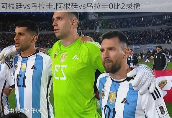 阿根廷vs乌拉圭,阿根廷vs乌拉圭0比2录像