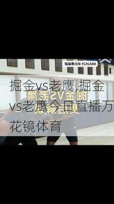 掘金vs老鹰,掘金vs老鹰今日直播万花镜体育