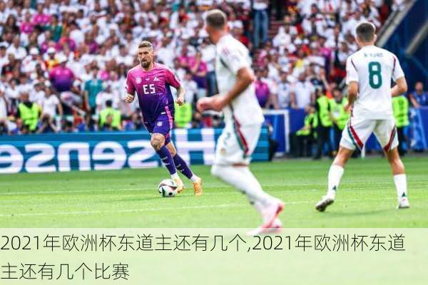 2021年欧洲杯东道主还有几个,2021年欧洲杯东道主还有几个比赛