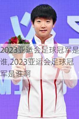 2023亚运会足球冠军是谁,2023亚运会足球冠军是谁啊