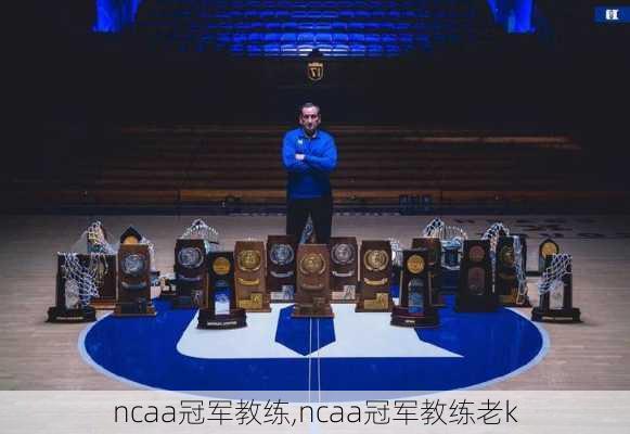 ncaa冠军教练,ncaa冠军教练老k