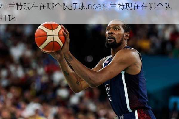 杜兰特现在在哪个队打球,nba杜兰特现在在哪个队打球