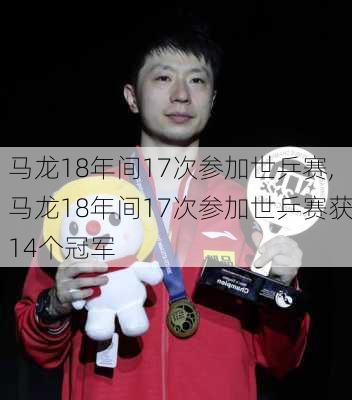 马龙18年间17次参加世乒赛,马龙18年间17次参加世乒赛获14个冠军