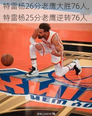 特雷杨26分老鹰大胜76人,特雷杨25分老鹰逆转76人