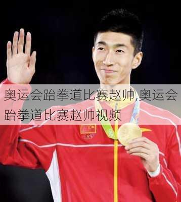 奥运会跆拳道比赛赵帅,奥运会跆拳道比赛赵帅视频